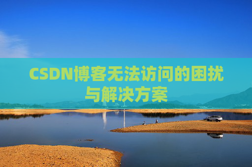 CSDN博客无法访问的困扰与解决方案